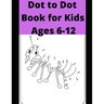 Dot to Dot Book for Kids Ages 6-12: 100 Fun Connect The Dots Books for Kids Age 6, 7, 8, 9, 10, 11, 12 - Kids Dot To Dot Puzzles With Colorable Pages