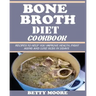 Bone Broth Diet Cookbook: Recipes to Help Improve your Health, Fight Aging and lose 15LBS in 21Days .