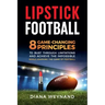 Lipstick Football: 8 Game-Changing Principles to Bust Through Limitations and Achieve the Impossible While Learning the Game of Football