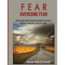 Fear: Overcome Fear: Strategies For Eliminating Fear From Your Life