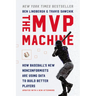 The MVP Machine: How Baseball's New Nonconformists Are Using Data to Build Better Players