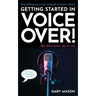 Everything you ever wanted to know about Getting Started in Voice Over!: But didn't know who to ask. (OK, Maybe not EVERYthing-but a LOT)