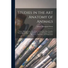 Studies in the Art Anatomy of Animals [microform]: Being a Brief Analysis of the Visible Forms of the More Familiar Mammals and Birds; Designed for th