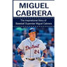 Miguel Cabrera: The Inspirational Story of Baseball Superstar Miguel Cabrera