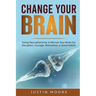 Change your Brain: Using Neuroplasticity to Retrain Your Brain for Discipline, Courage, Motivation, & Good Habits