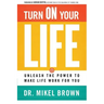 Turn on Your Life: Unleash the Power to Make Life Work for You