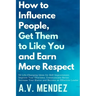 How to Influence People, Get Them to Like You, and Earn More Respect: 52 Life-Changing Ideas for Self-Improvement. Improve Your Charisma, Communicate