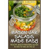 Mason Jar Salads Made Easy: Healthy, Mouth Watering Salads in Jars to Take on the Go