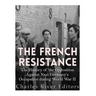 The French Resistance: The History of the Opposition Against Nazi Germany's Occupation of France during World War II