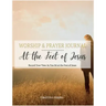 At the Feet of Jesus Worship & Prayer Journal: Worship & Prayer Journal: Record Your Time As You Sit at the Feet of Jesus.