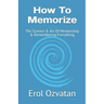 How To Memorize: The Science & Art Of Memorizing & Remembering Everything