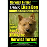Norwich Terrier, Norwich Terrier Training AAA AKC Think Like a Dog But Don't Eat Your Poop!: Here's How To Train Your Norwich Terrier