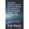 Guardian Angels: How to use a Pendulum to Connect to Your Guardian Angel ... and Change Your Life: In less than an hour, you can access