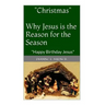 "Christmas" Why Jesus is the Reason for the Season: Happy Birthday Jesus