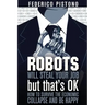 Robots Will Steal Your Job, But That's OK: how to survive the economic collapse and be happy