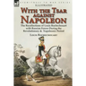 With the Tsar Against Napoleon: the Recollections of Louis Rochechouart with Russian Forces During the Revolutionary & Napoleonic Period