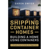 Shipping Container Homes: Building a Home Using Containers - A Simple How to Guide for Beginners