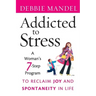 Addicted to Stress: A Woman's 7 Step Program to Reclaim Joy and Spontaneity in Life