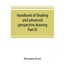 Handbook of shading and advanced perspective drawing: Krusi's Drawing series-Part IV.