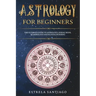 Astrology for Beginners: The Ultimate Guide to Astrology, Zodiac Signs, Numerology and Kundalini Rising