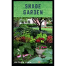 Shade Garden: guide on how to maintaining a shade garden with useful calendar for seasonal tasks, plant directory and design ideas