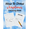 How To Draw Airplanes Coloring Book: Learn How to Draw Airplanes coloring Book for Kids, Kindergarten or Preschool Students