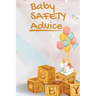 Baby Safety Advice Tips: Must Have Guide to Keeping Your Baby Safe/ Educates and Advises Parents on the Best Effective Methods for Keeping Thei