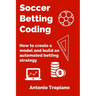Soccer Betting Coding: How to create a model and build an automated betting strategy
