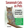 Savannah Cats as Pets: Savannah Cat Breeding, Where to Buy, Types, Care, Temperament, Cost, Health, Showing, Grooming, Diet and Much More Inc