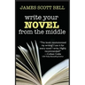 Write Your Novel From The Middle: A New Approach for Plotters, Pantsers and Everyone in Between