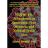 Covid-19: A Pandemic of Ignorance, Fear, Hysteria and "Official Truth" Lies