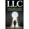 Llc: A Complete Beginner's Guide To Limited Liability Companies (LLC Taxes, LLC v.s S-corp v.s C-corp)