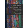 A History of Egypt Under the Ptolemaic Dynasty