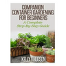 Companion Container Gardening for Beginners: A Complete Step-By-Step Guide