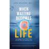 When Waiting Becomes Life: Encouraging Stories and Medical Advice from the Heart of an Infertility Doctor