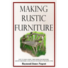 Making Rustic Furniture: How to make chairs, tables, bedroom furniture, garden furniture, gates, fences and more in the rustic style