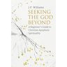 Seeking the God Beyond: A Beginner's Guide to Christian Apophatic Spirituality
