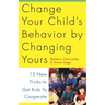 Change Your Child's Behavior by Changing Yours: 13 New Tricks to Get Kids to Cooperate