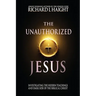The Unauthorized Jesus: Investigating the Hidden Teachings and Dark Side of the Biblical Christ