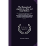 The Elements of Algebra in a New and Easy Method: With Their Use and Application, in the Solution of a Great Variety of Arithmetical and Geometrical Q