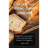 The Super Easy Bread Baker Cooking Guide: Simple And Tasty Sweet & Savory Bread Maker Recipes For Beginners