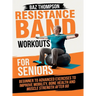 Resistance Band Workouts for Seniors: Beginner to Advanced Exercises to Improve Mobility, Bone Health and Muscle Strength After 60