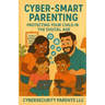 Cyber-Smart Parenting: Protecting Your Child in the Digital Age