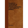 Essentials in Architecture. an Analysis of the Principles and Qualities to Be Looked for in Buildings.