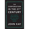 The Corporation in the Twenty-First Century: Why (Almost) Everything We Are Told about Business Is Wrong
