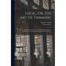 Logic, Or, The Art Of Thinking: In Which, Besides The Common, Are Contain'd Many Excellent New Rules, Very Profitable For Directing Of Reason ...