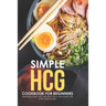Simple HCG Cookbook for Beginners: Amazingly Easy HCG Recipes for a Healthier Life