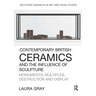 Contemporary British Ceramics and the Influence of Sculpture: Monuments, Multiples, Destruction and Display