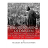 The Firebombing of Dresden: The History and Legacy of the Allies' Most Controversial Attack on Germany
