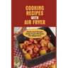 Cooking Recipes With Air Fryer: Basic And Simple Deep Fryer Recipes For Beginners: Recipes For Fryers